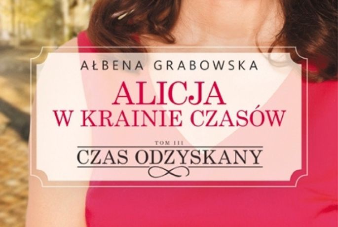 Ostatnia misja Alicji. „Czas odzyskany” Ałbena Grabowska.